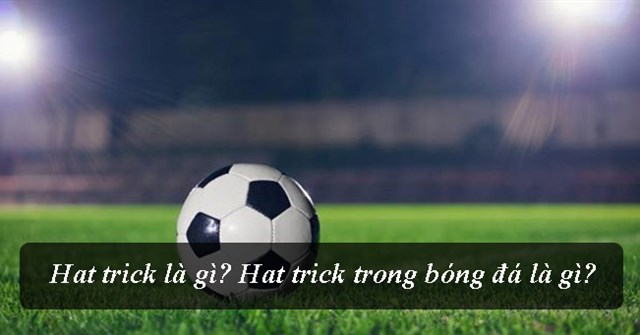 Hat-trick là gì? Nguồn gốc của thuật ngữ Hat-trick